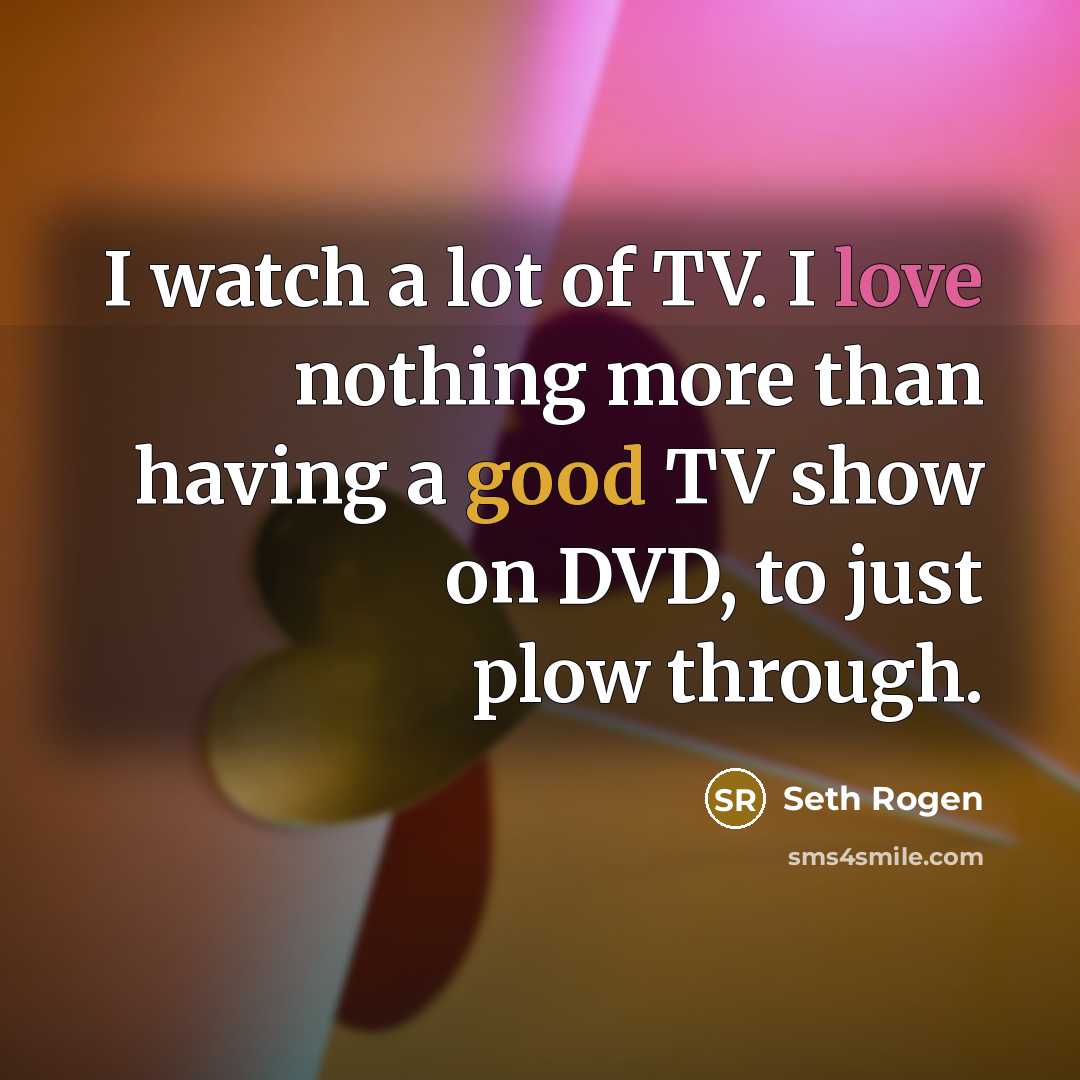 “I watch a lot of TV. I love nothing more…” quote by Seth Rogen