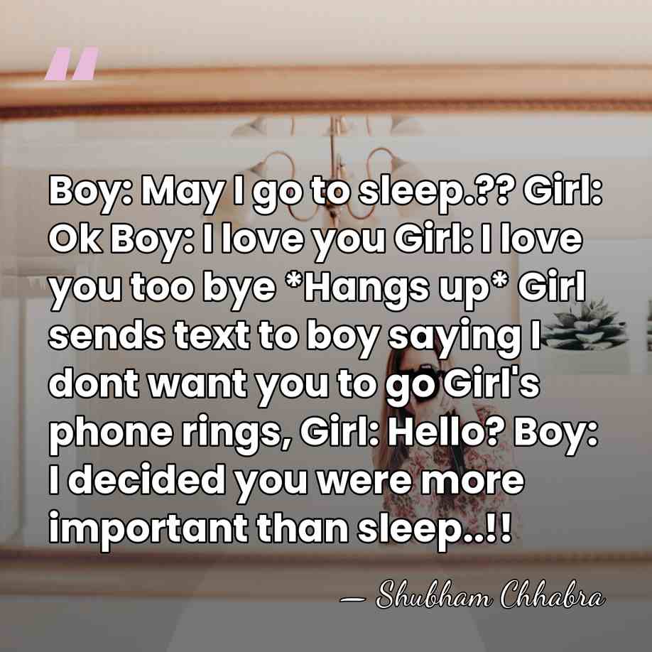 Boy: May I go to sleep.?? Girl: Ok Boy: I love you&hellip; - Shubham Chhabra