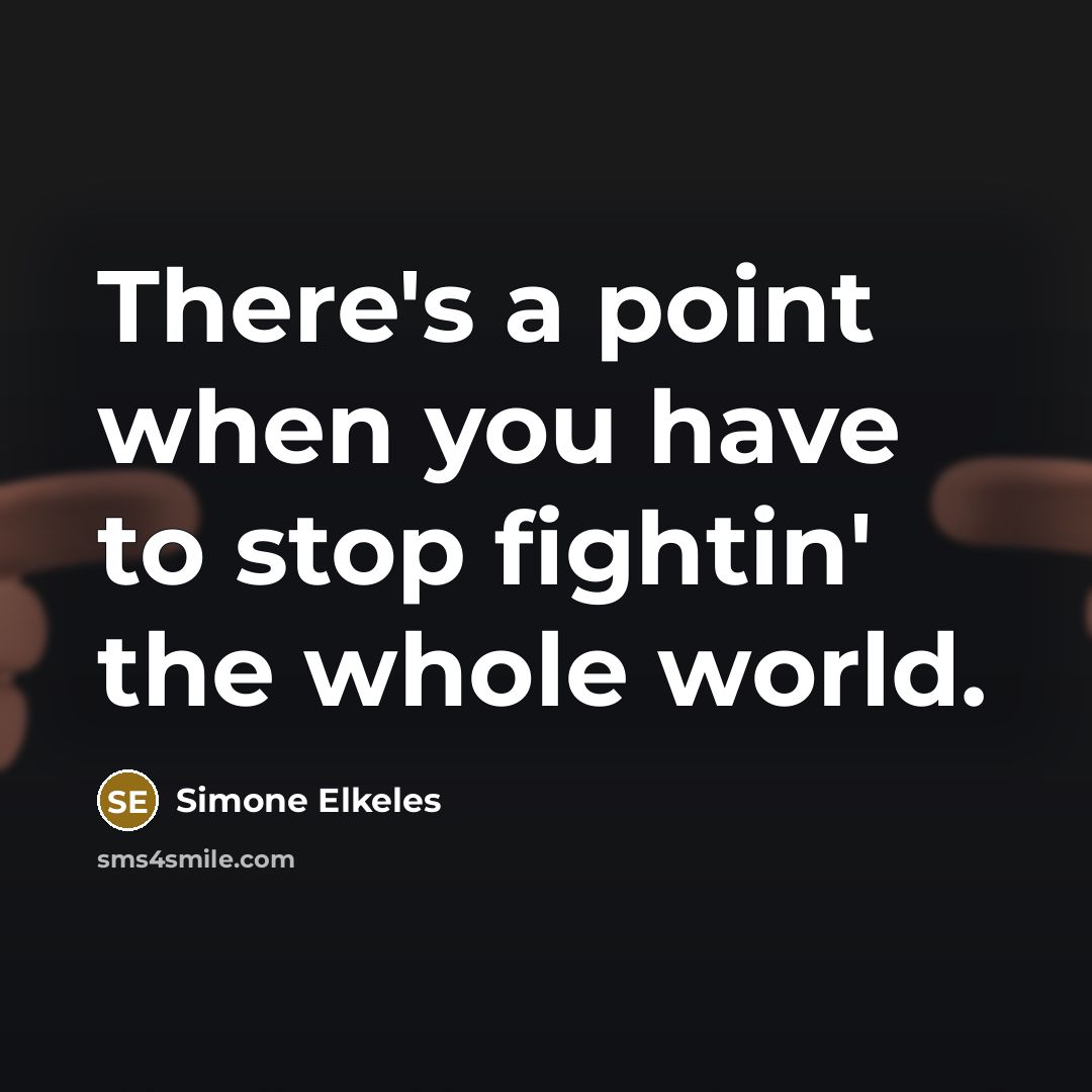 “There's a point when you have to stop fightin' the whole world.” quote by Simone Elkeles