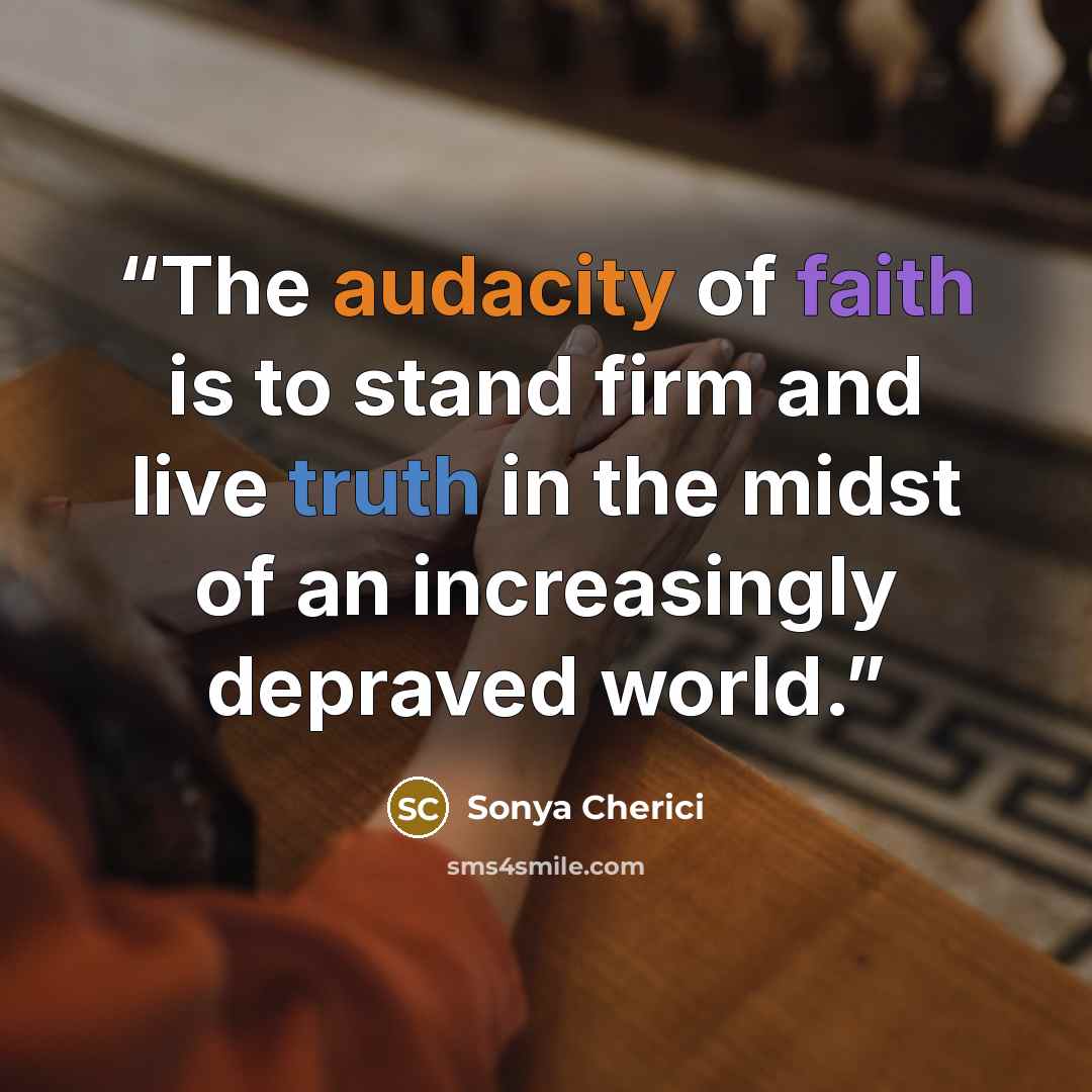 “The audacity of faith is to stand firm and live truth in the midst of an increasingly depraved world.” quote by Sonya Cherici
