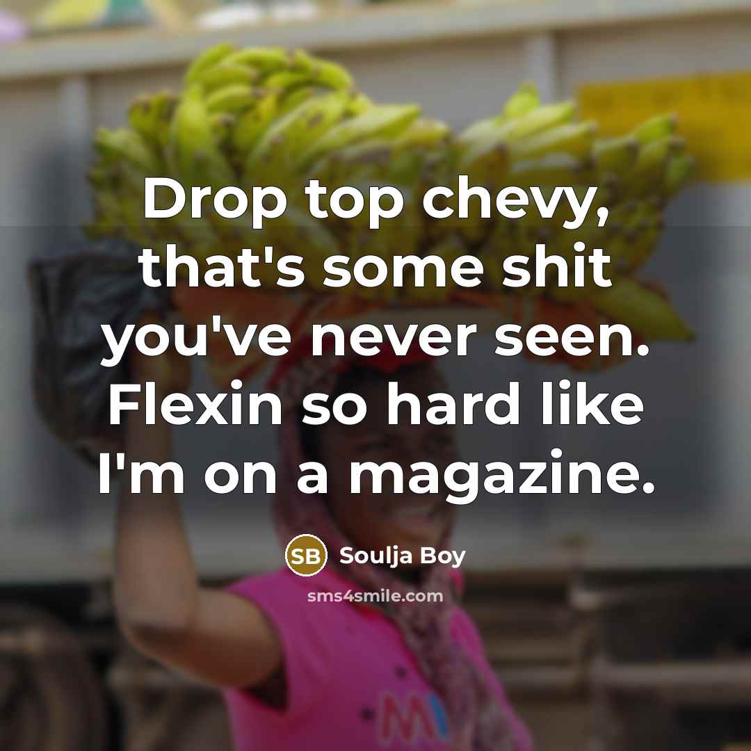 “Drop top chevy, that's some shit you've never seen. Flexin so hard like I'm on a magazine.” quote by Soulja Boy