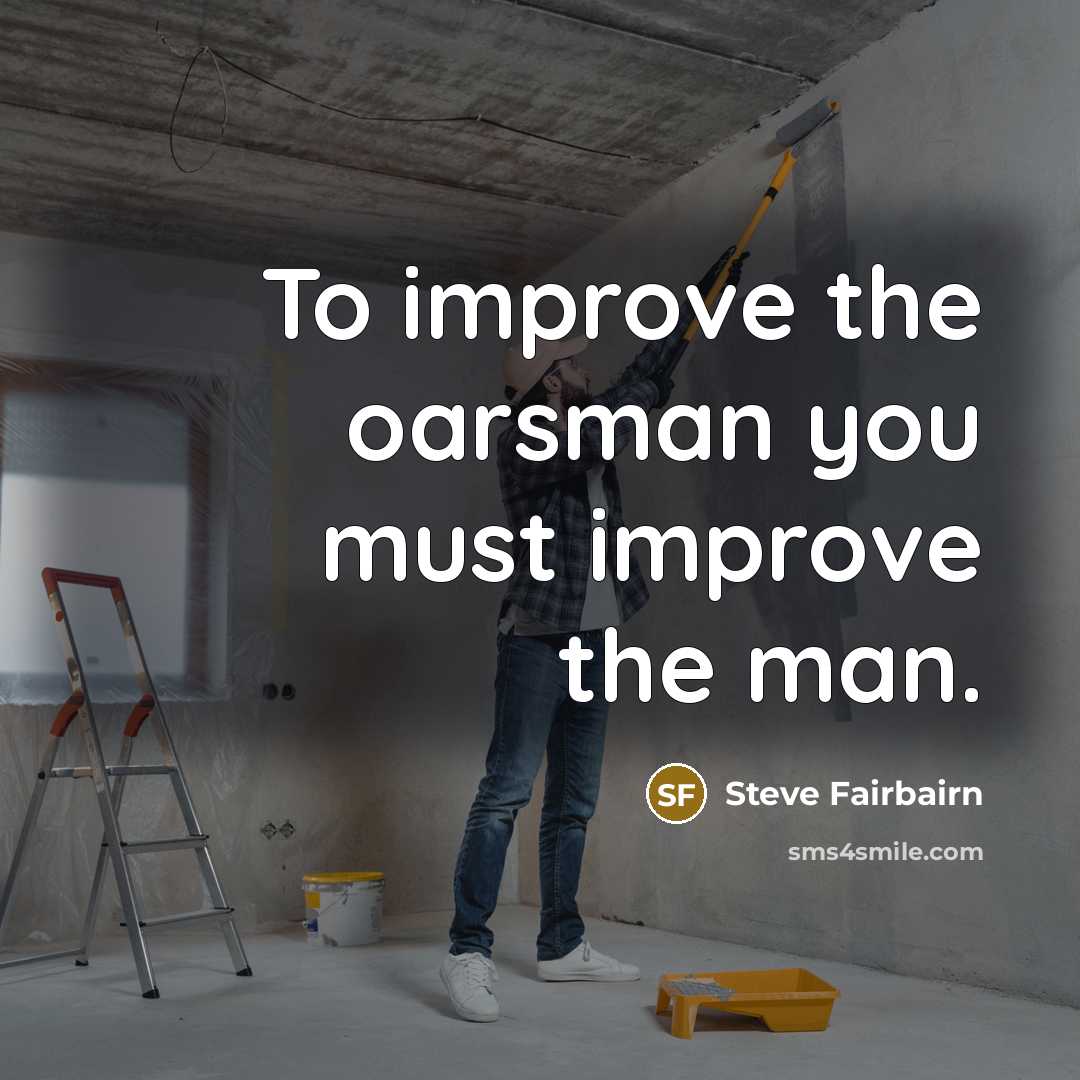 “To improve the oarsman you must improve the man.…” quote by Steve Fairbairn