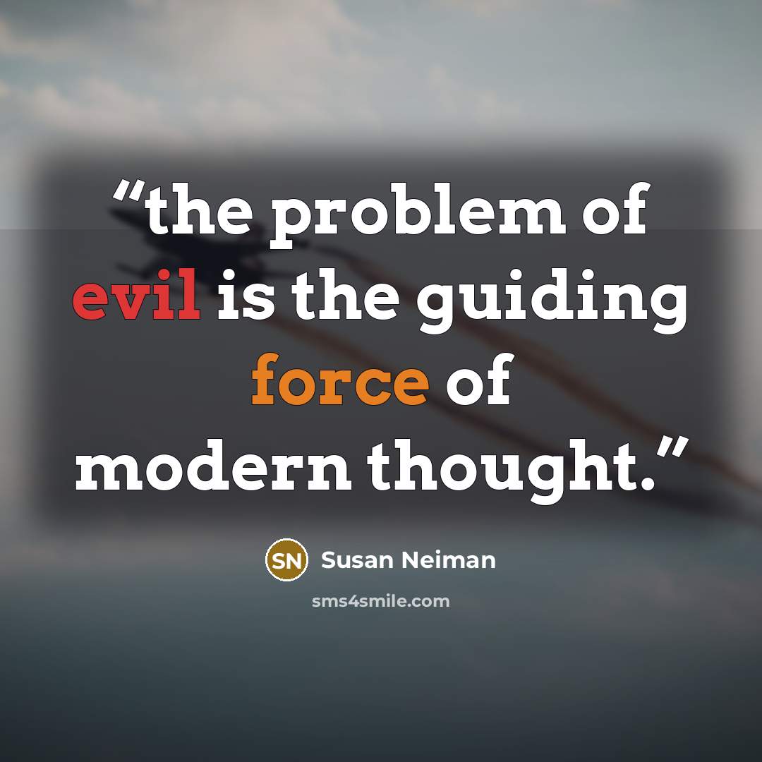“the problem of evil is the guiding force of modern thought.” quote by Susan Neiman