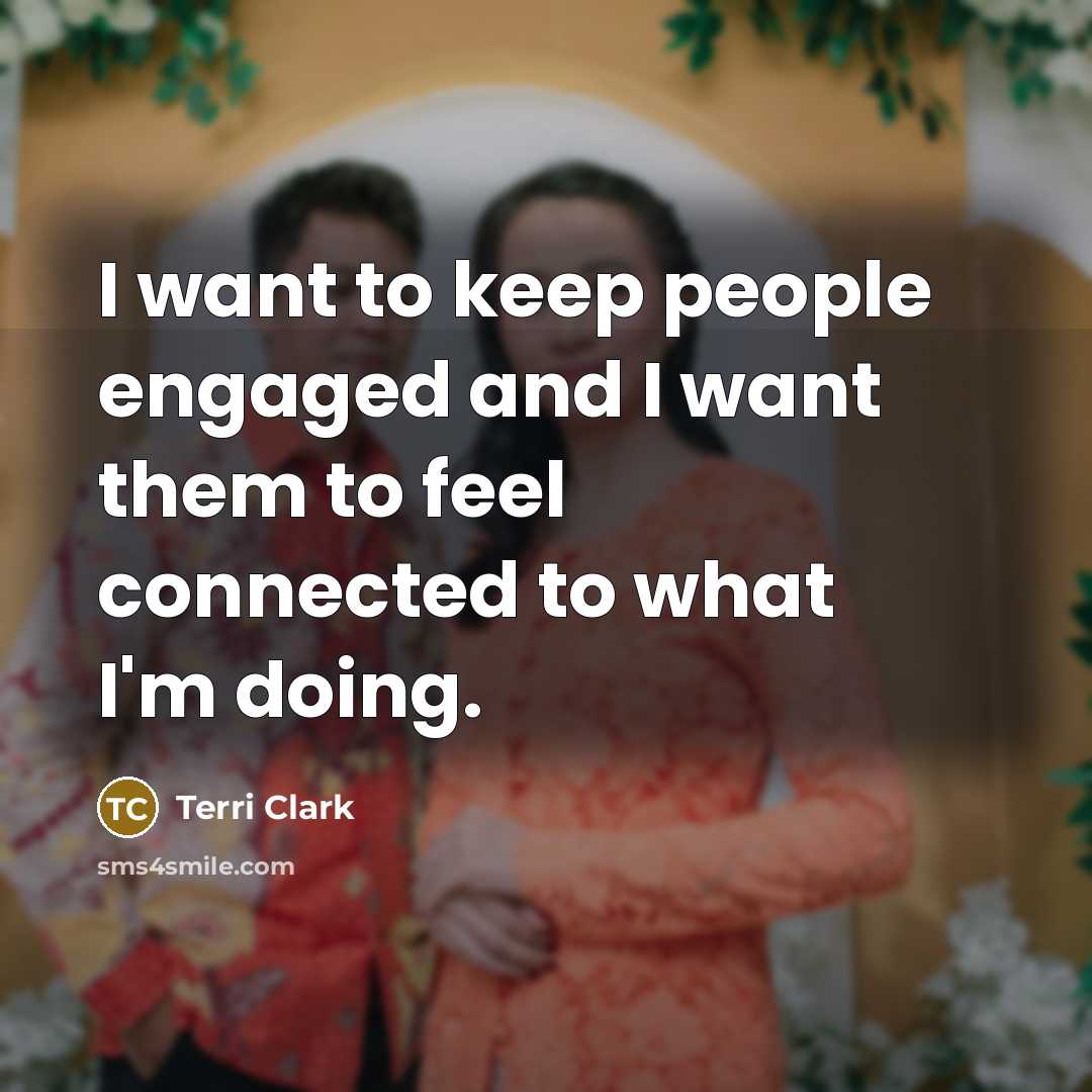 “I want to keep people engaged and I want them…” quote by Terri Clark