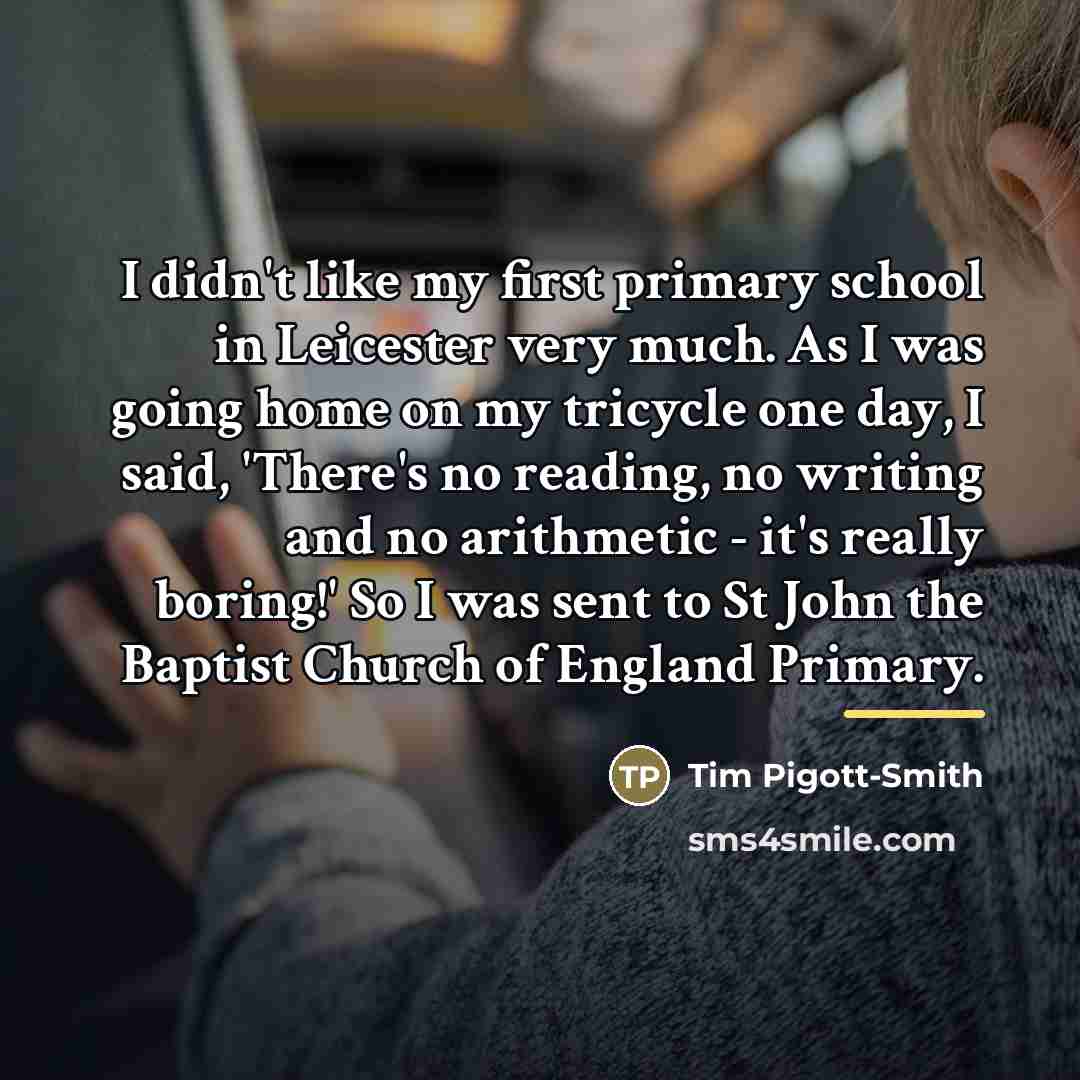 “I didn't like my first primary school in Leicester very…” quote by Tim Pigott-Smith