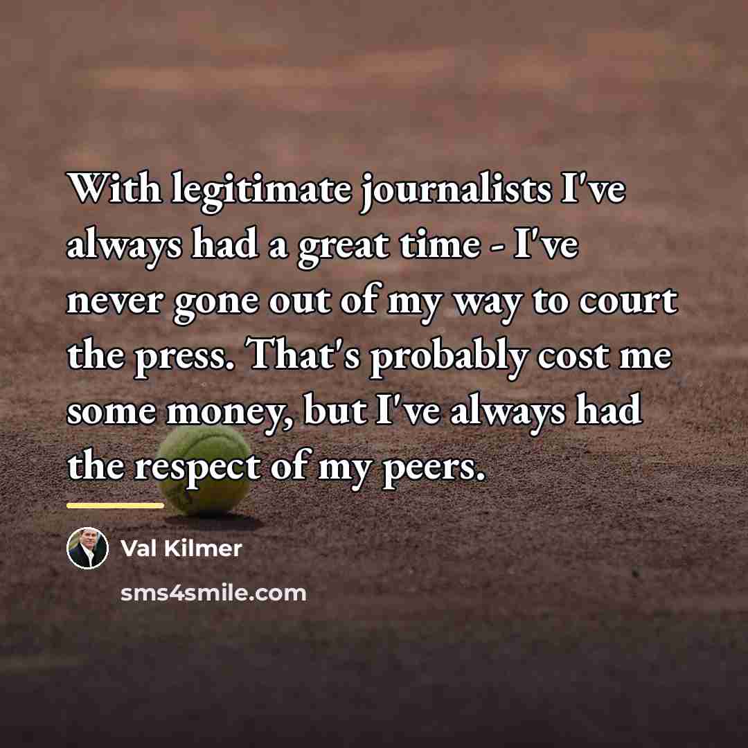 “With legitimate journalists I've always had a great time -…” quote by Val Kilmer