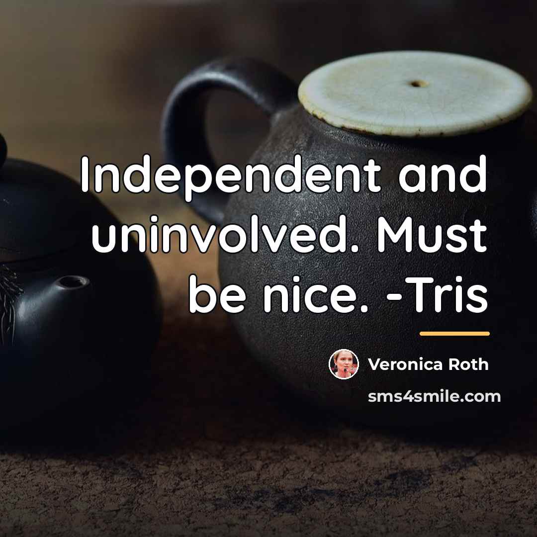 “Independent and uninvolved. Must be nice. -Tris…” quote by Veronica Roth