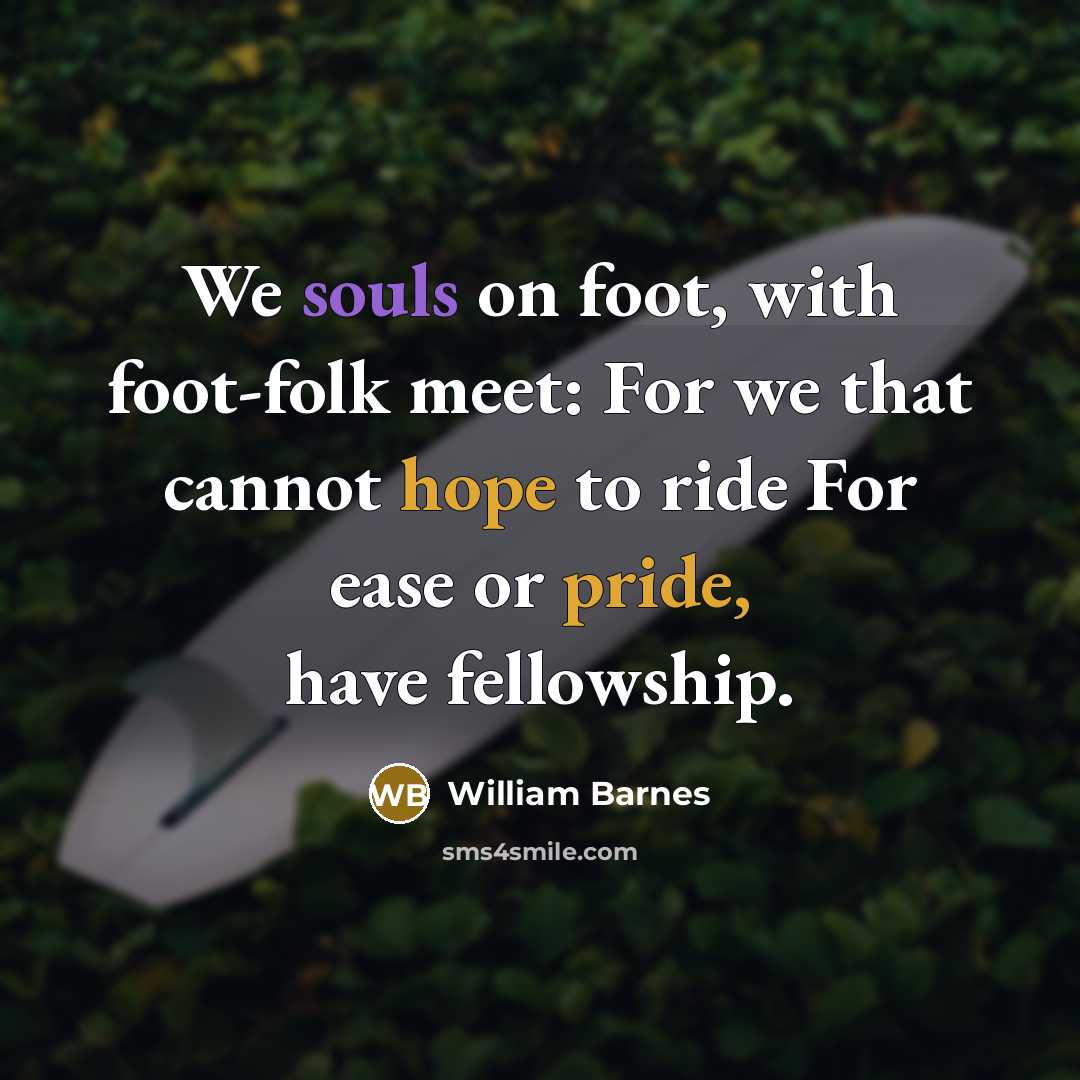 “We souls on foot, with foot-folk meet: For we that…” quote by William Barnes