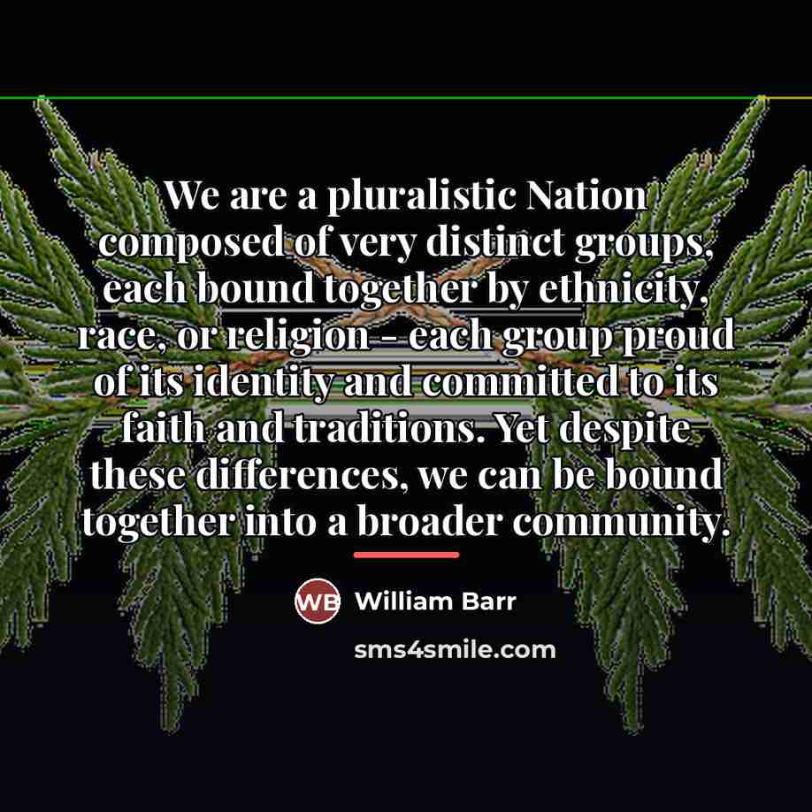 “We are a pluralistic Nation composed of very distinct groups,…” quote by William Barr