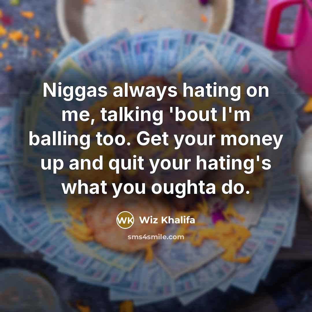 “Niggas always hating on me, talking 'bout I'm balling too. Get your money up and quit your hating's what you oughta do.” quote by Wiz Khalifa