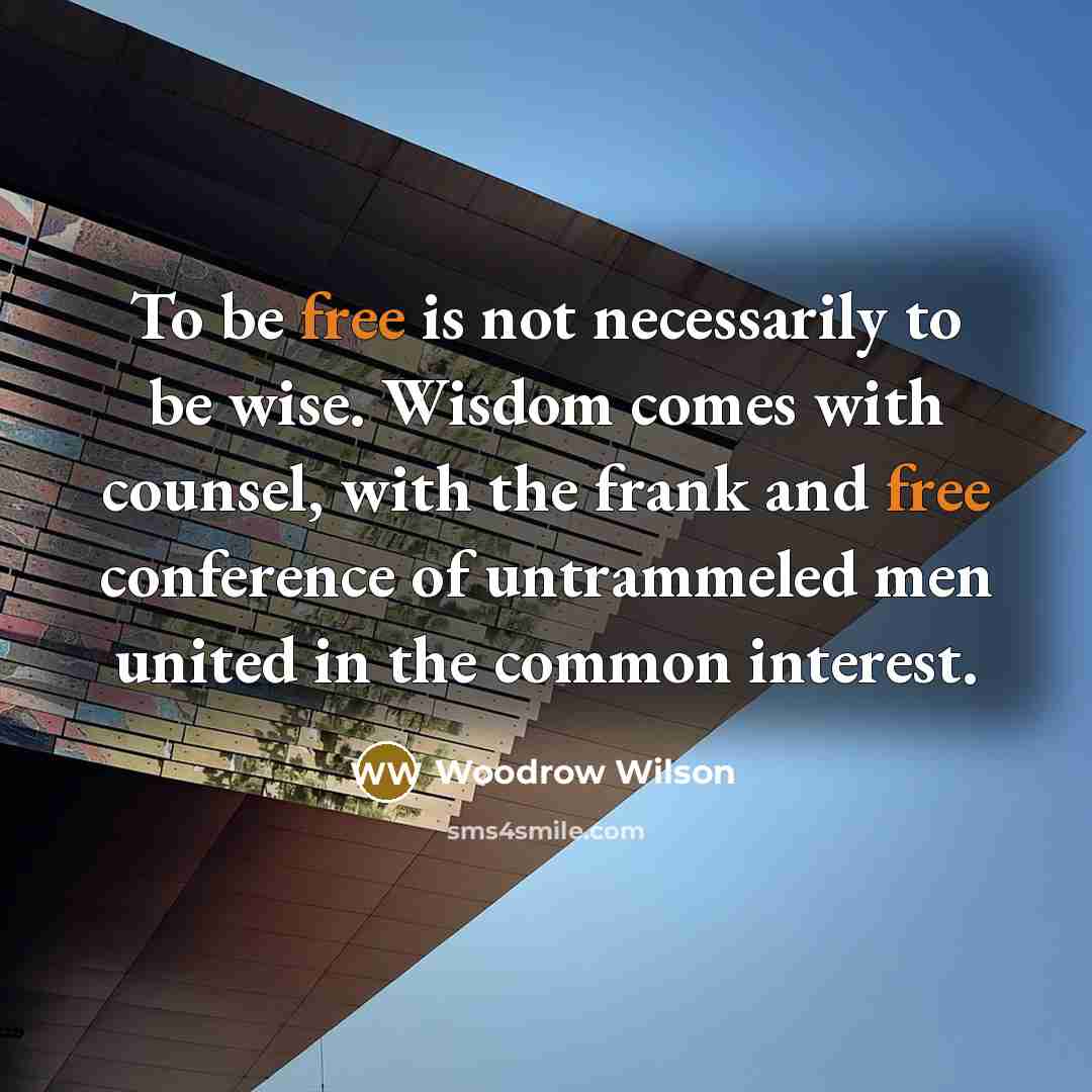 “To be free is not necessarily to be wise. Wisdom…” quote by Woodrow Wilson