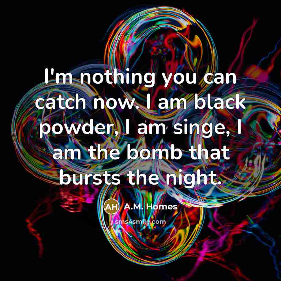 “I'm nothing you can catch now. I am black powder,…” quote by A.M. Homes