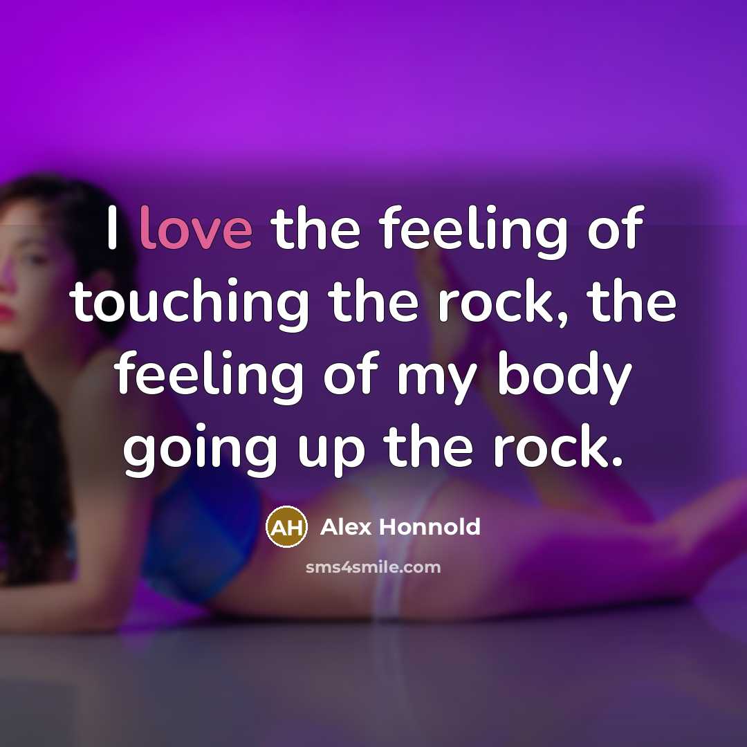 “I love the feeling of touching the rock, the feeling…” quote by Alex Honnold