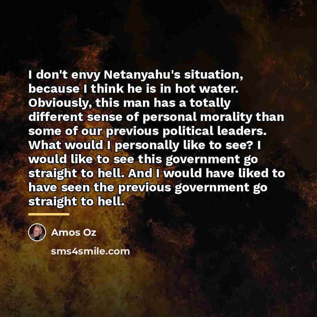 “I don't envy Netanyahu's situation, because I think he is…” quote by Amos Oz