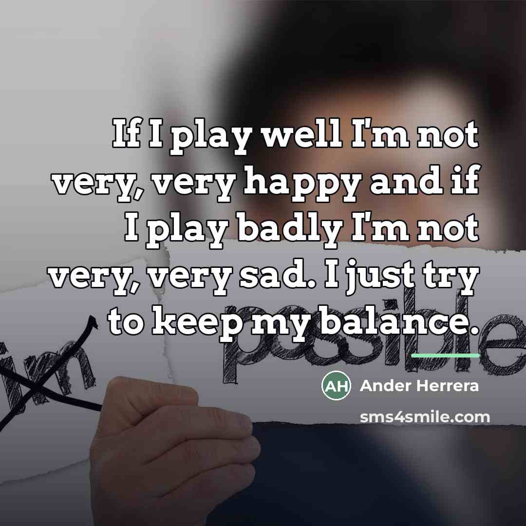 “If I play well I'm not very, very happy and…” quote by Ander Herrera