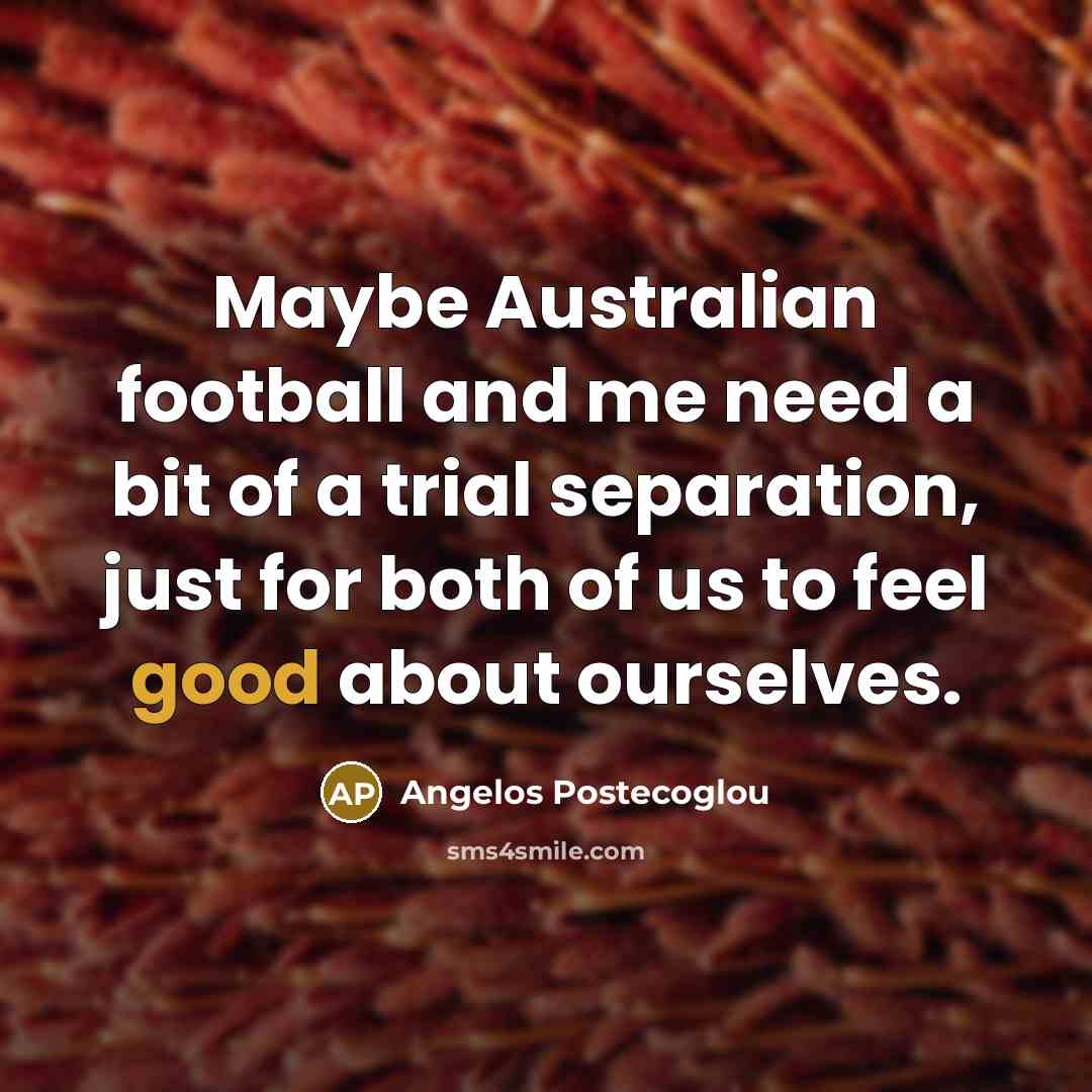 “Maybe Australian football and me need a bit of a…” quote by Angelos Postecoglou