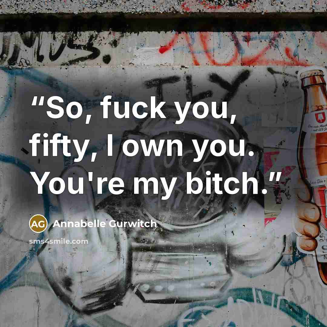 “So, fuck you, fifty, I own you. You're my bitch.” quote by Annabelle Gurwitch