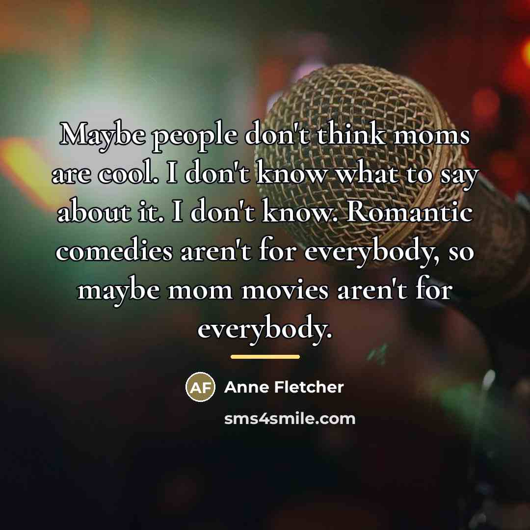 “Maybe people don't think moms are cool. I don't know…” quote by Anne Fletcher