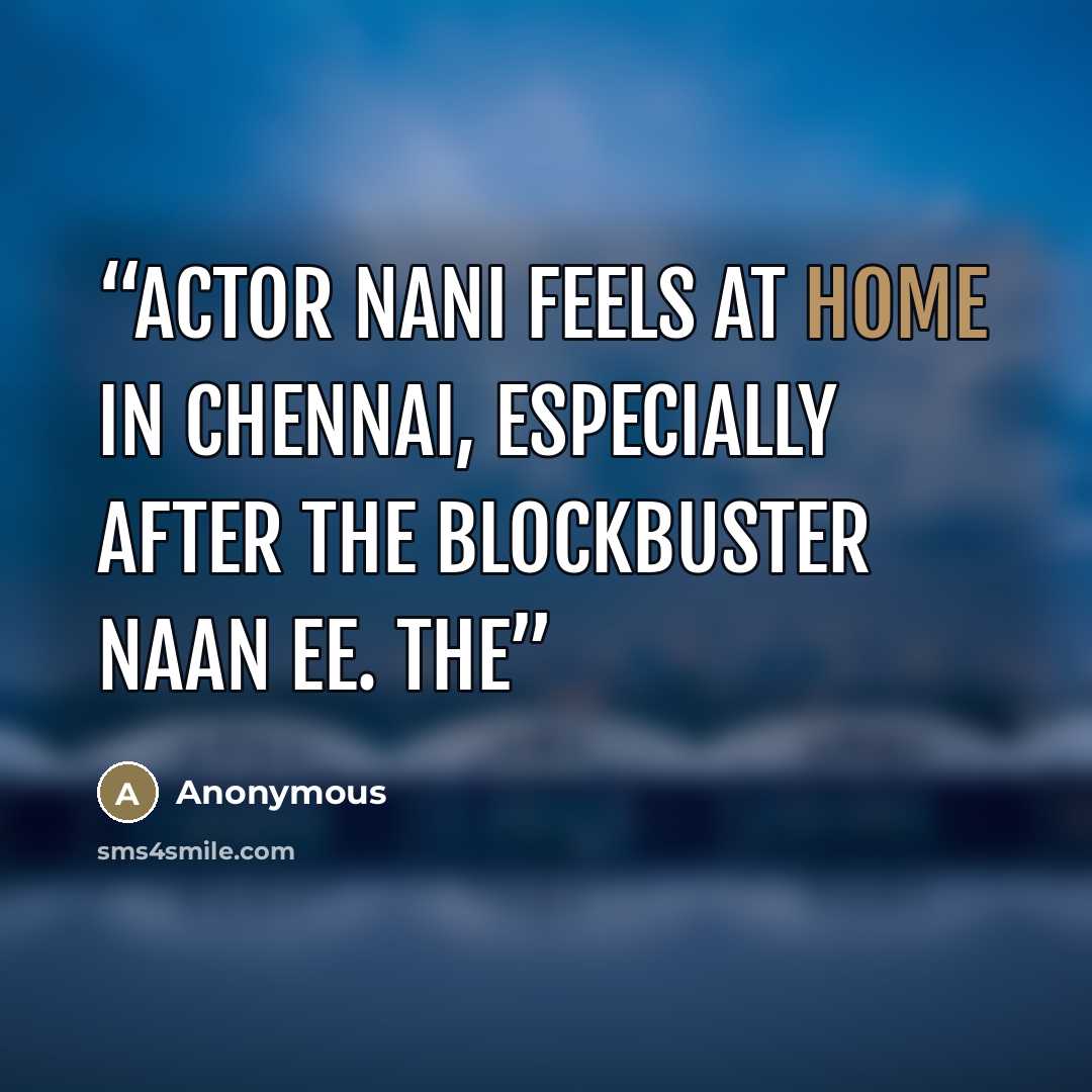 “Actor Nani feels at home in Chennai, especially after the blockbuster Naan Ee. The” quote by Anonymous