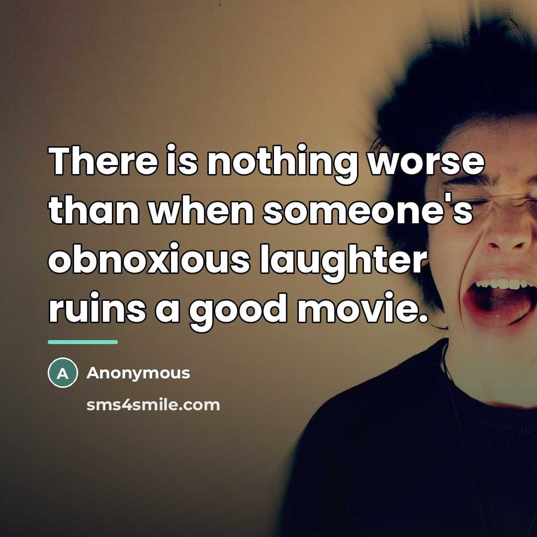 “There is nothing worse than when someone's obnoxious laughter ruins…” quote by Anonymous