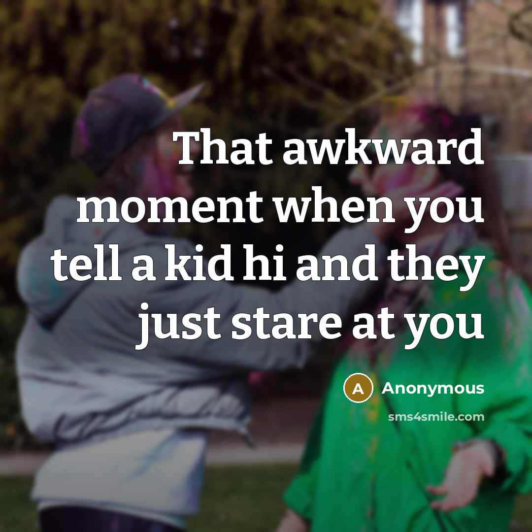 “That awkward moment when you tell a kid hi and…” quote by Anonymous