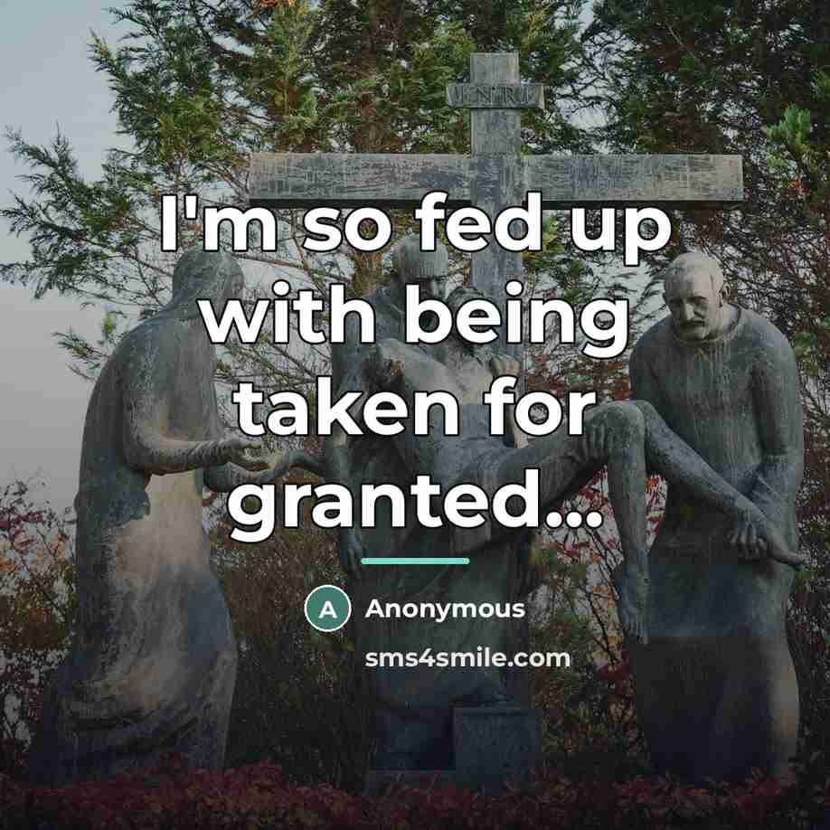 “I'm so fed up with being taken for granted...…” quote by Anonymous
