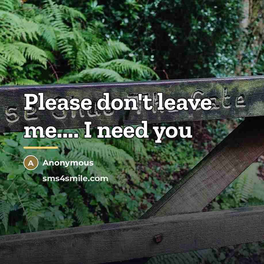 “Please don't leave me.... I need you…” quote by Anonymous