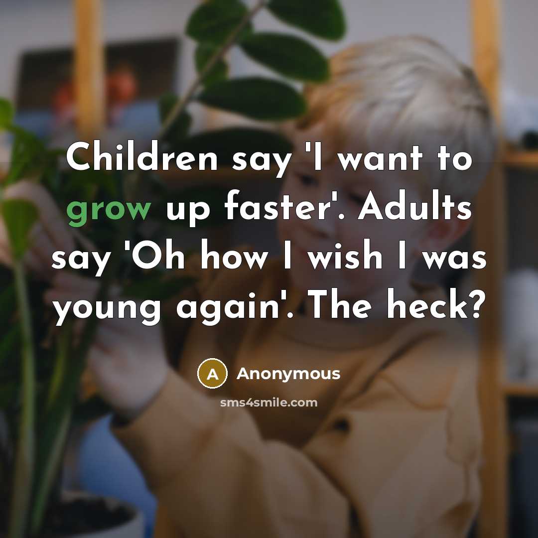 “Children say 'I want to grow up faster'. Adults say…” quote by Anonymous