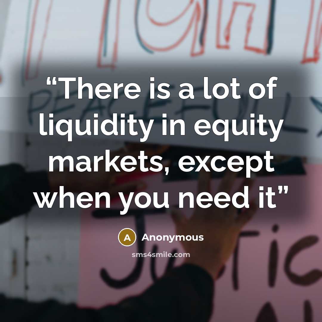 “There is a lot of liquidity in equity markets, except when you need it” quote by Anonymous