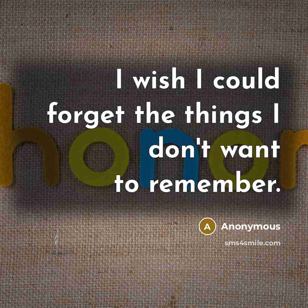 “I wish I could forget the things I don't want to remember.” quote by Anonymous