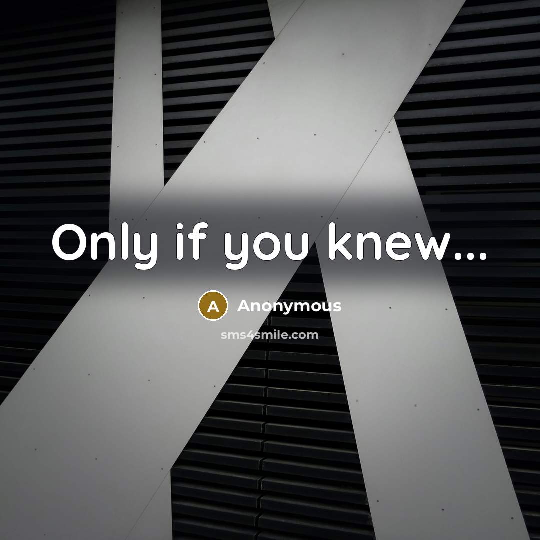 “Only if you knew...…” quote by Anonymous