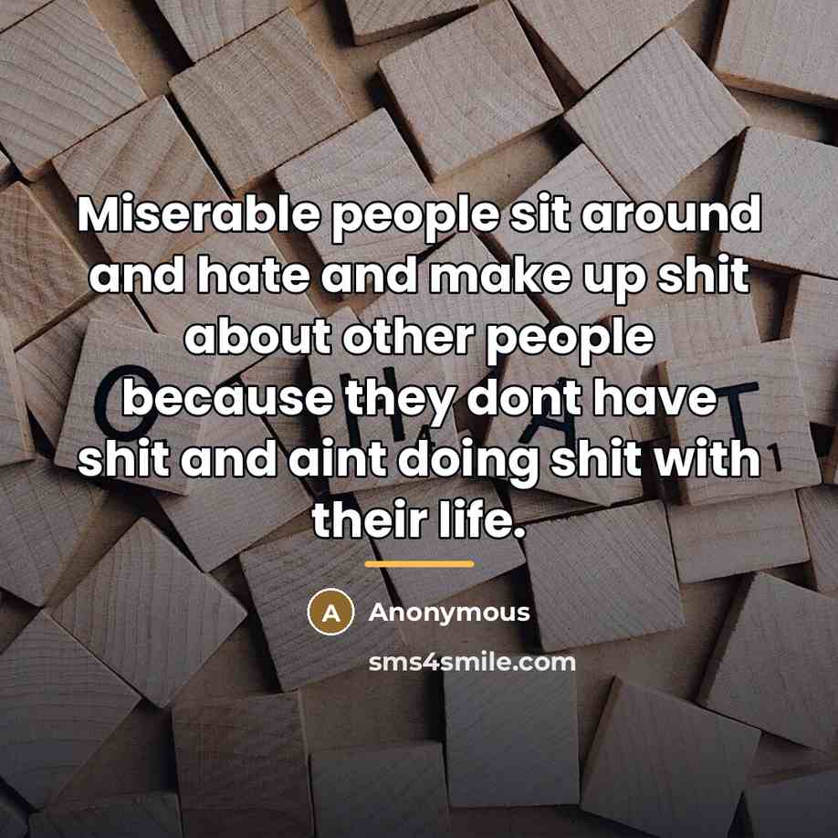 “Miserable people sit around and hate and make up shit…” quote by Anonymous