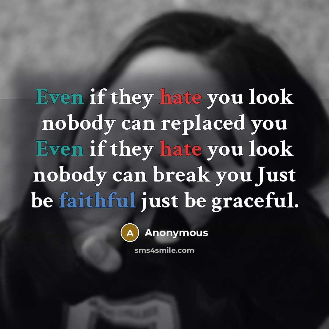 “Even if they hate you look nobody can replaced you Even if they hate you look nobody can break you Just be faithful just be graceful.” quote by Anonymous