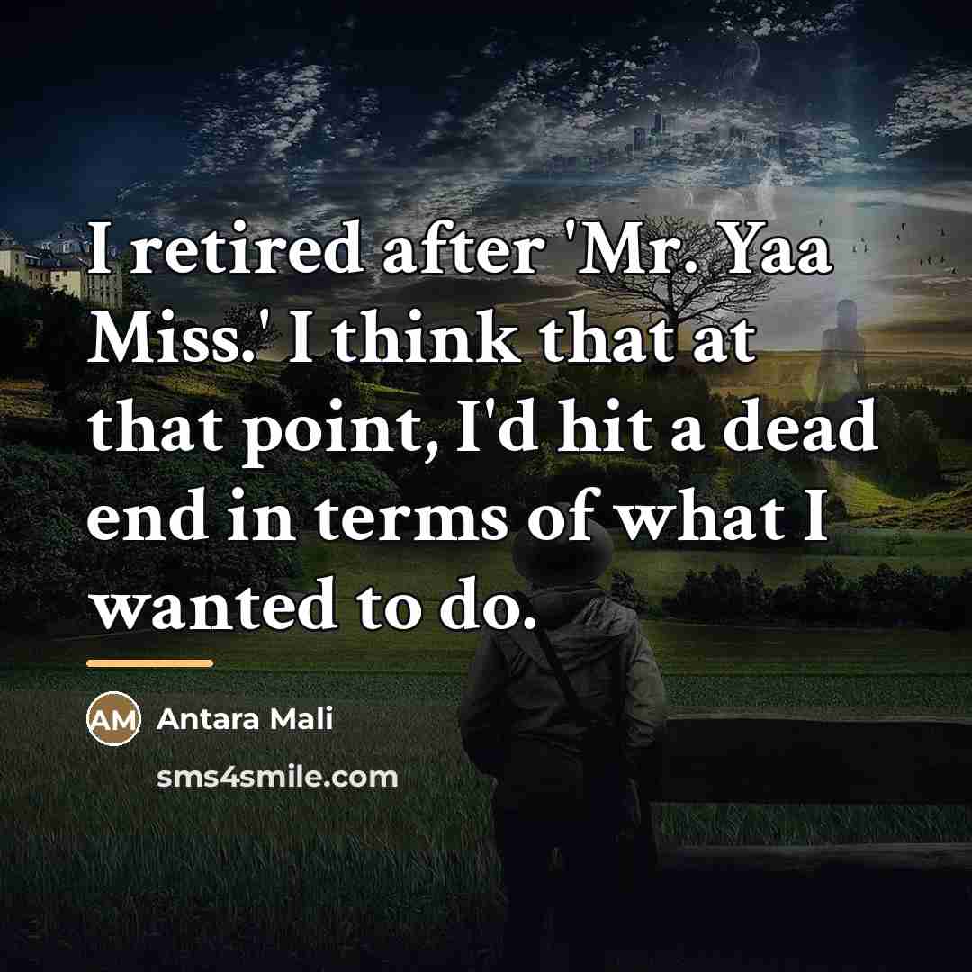 “I retired after 'Mr. Yaa Miss.' I think that at…” quote by Antara Mali