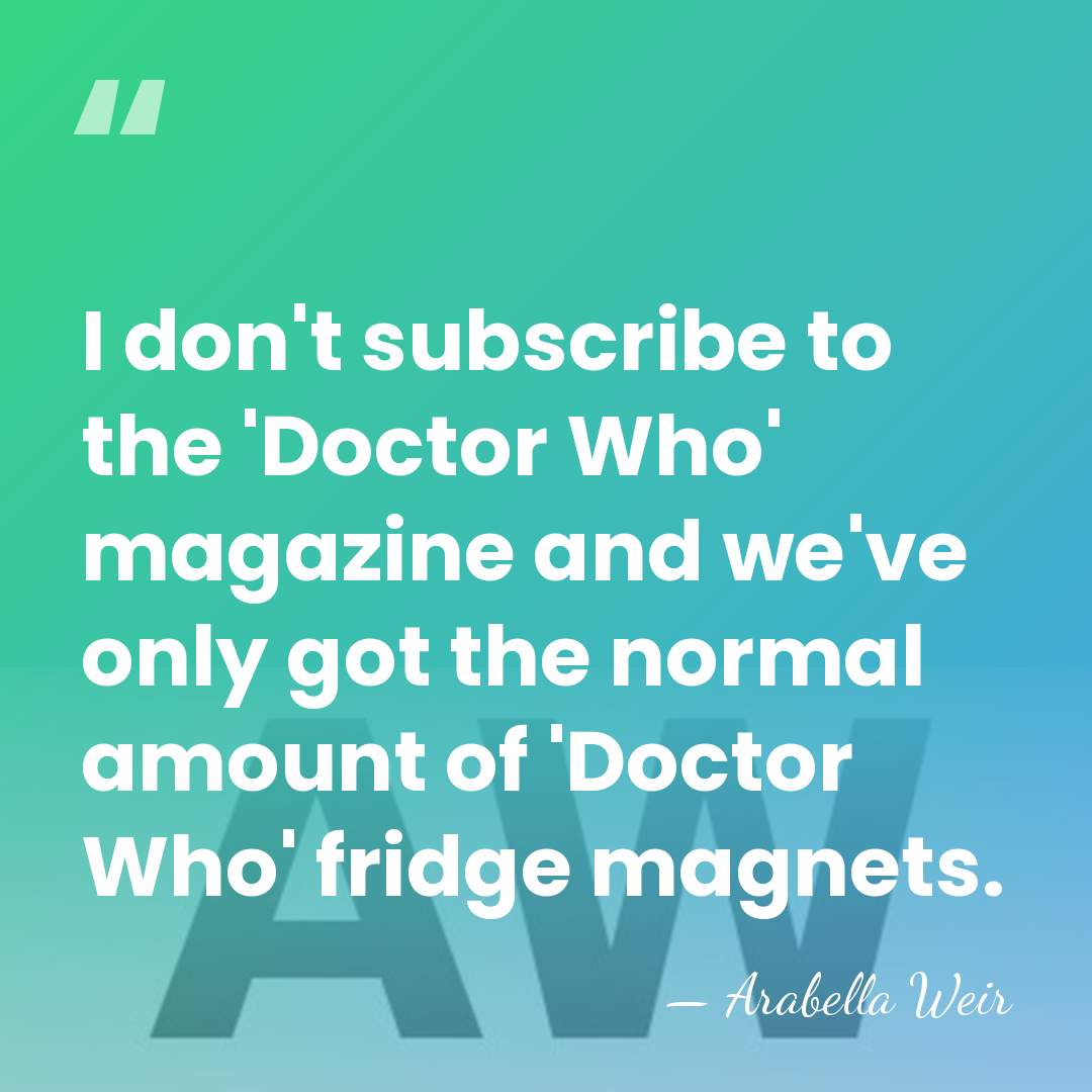 I don't subscribe to the 'Doctor Who' magazine and we've only got&hellip; - Arabella Weir