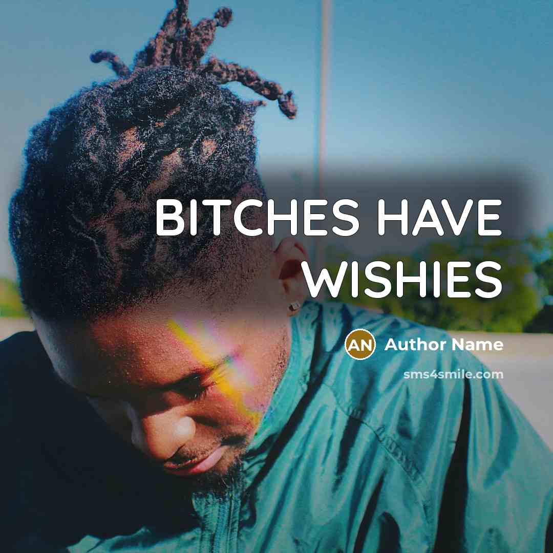 “BITCHES HAVE WISHIES” quote by Author Name