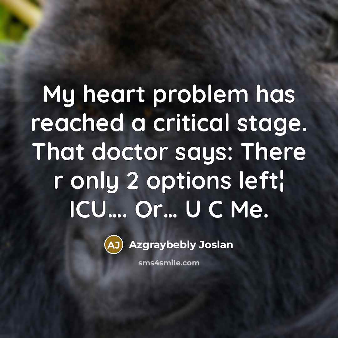 “My heart problem has reached a critical stage. That doctor says: There r only 2 options left¦ ICU…. Or… U C Me.” quote by Azgraybebly Joslan
