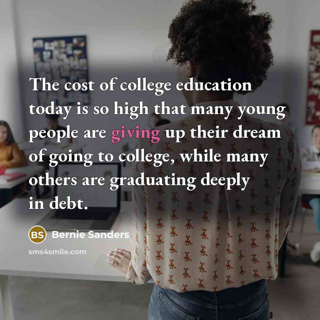 “The cost of college education today is so high that…” quote by Bernie Sanders