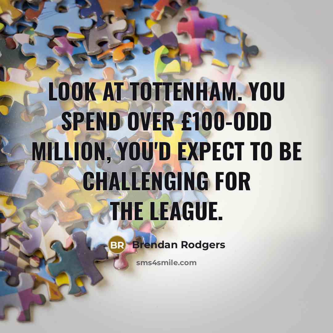 “Look at Tottenham. You spend over £100-odd million, you'd expect…” quote by Brendan Rodgers