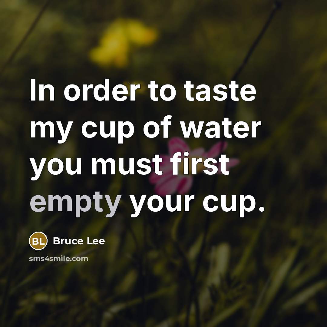 “In order to taste my cup of water you must…” quote by Bruce Lee