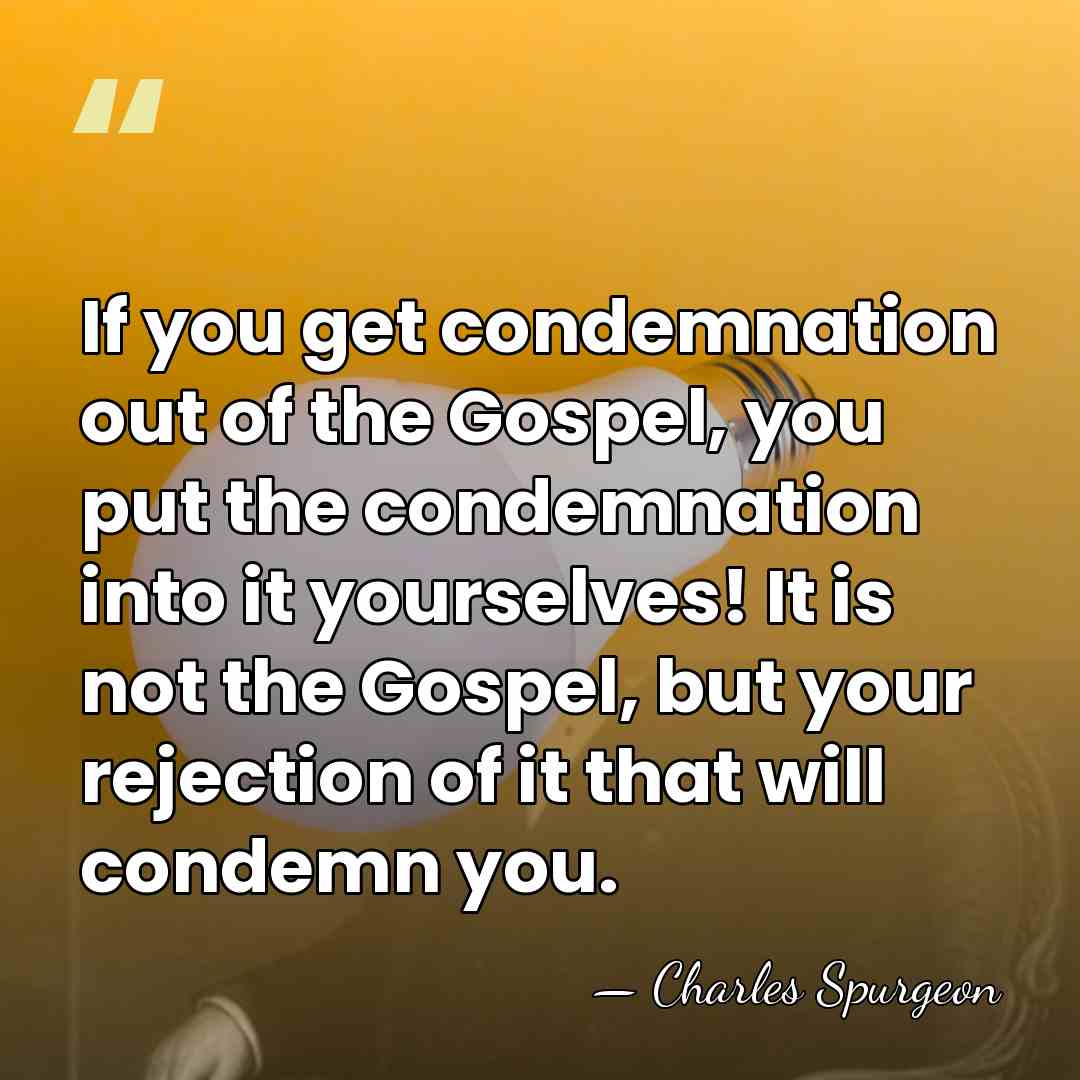 If you get condemnation out of the Gospel, you put the condemnation&hellip; - Charles Spurgeon