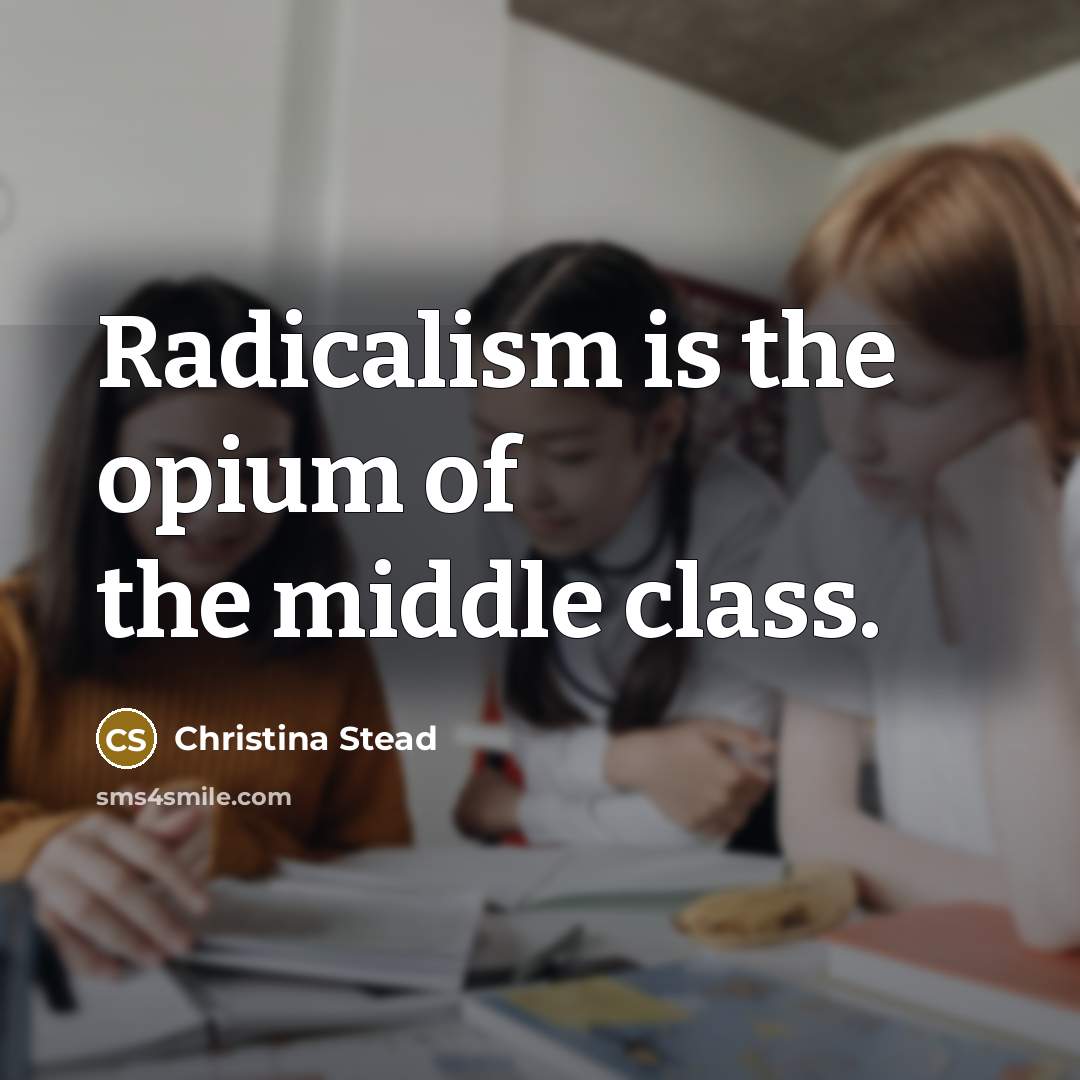 “Radicalism is the opium of the middle class.…” quote by Christina Stead