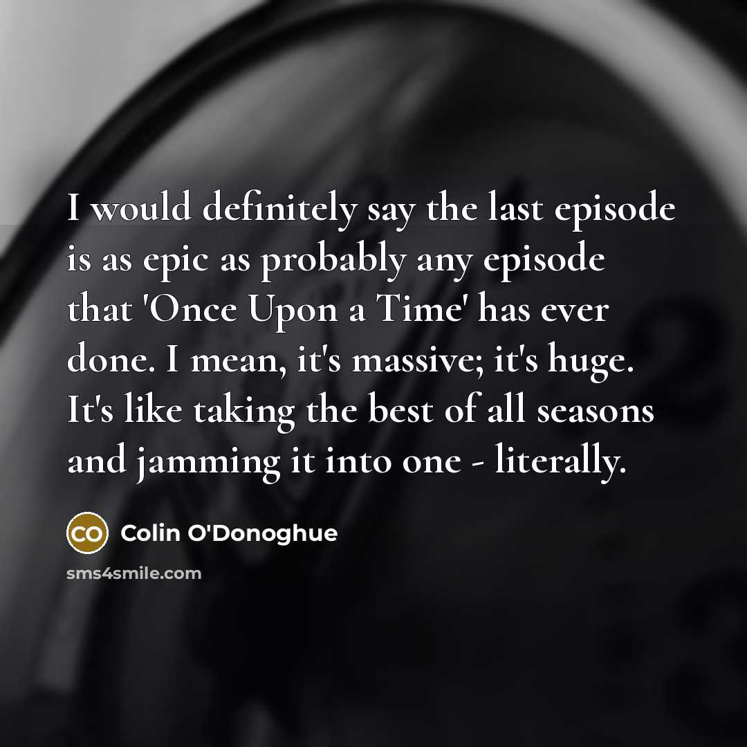 “I would definitely say the last episode is as epic…” quote by Colin O'Donoghue