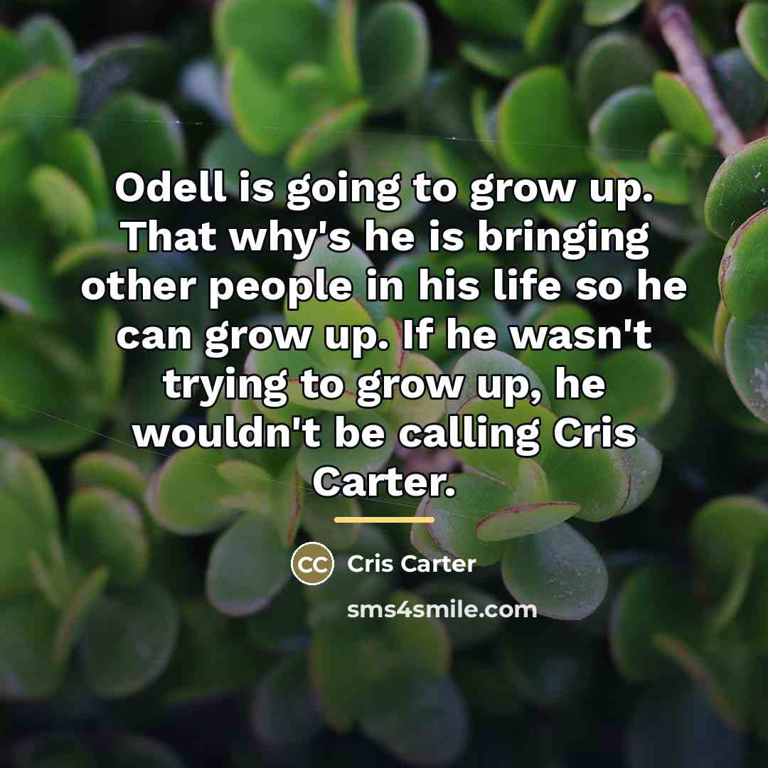 “Odell is going to grow up. That why's he is…” quote by Cris Carter