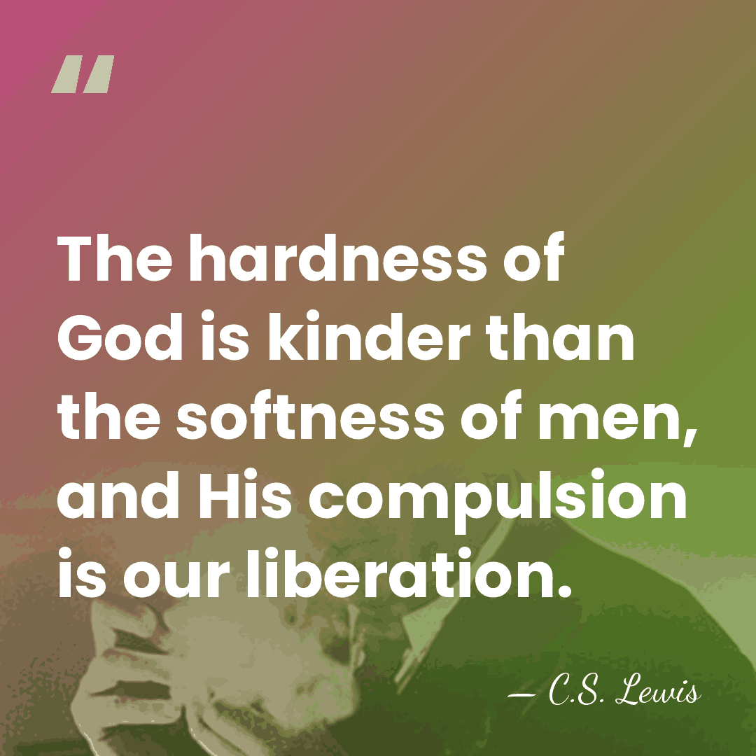 The hardness of God is kinder than the softness of men, and&hellip; - C.S. Lewis