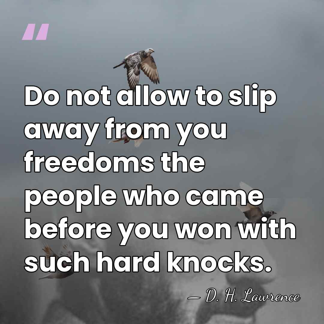 Do not allow to slip away from you freedoms the people who&hellip; - D. H. Lawrence