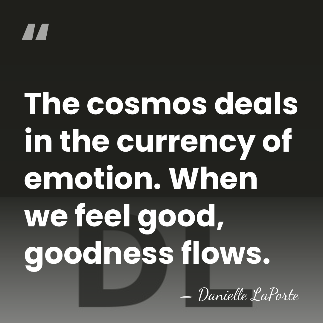 The cosmos deals in the currency of emotion. When we feel good,&hellip; - Danielle LaPorte
