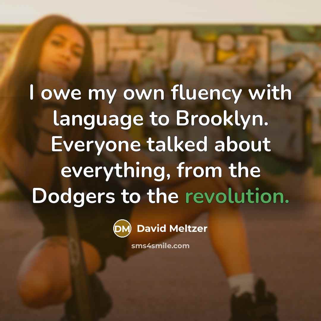 “I owe my own fluency with language to Brooklyn. Everyone talked about everything, from the Dodgers to the revolution.” quote by David Meltzer