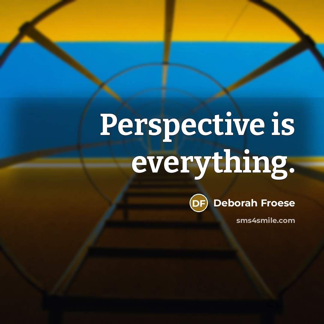 “Perspective is everything.” quote by Deborah Froese