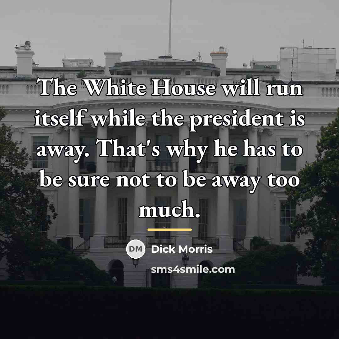 “The White House will run itself while the president is…” quote by Dick Morris